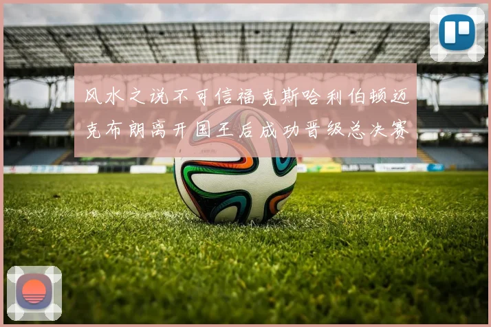 风水之说不可信福克斯哈利伯顿迈克布朗离开国王后成功晋级总决赛
