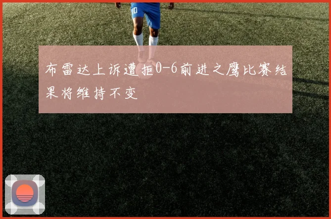 布雷达上诉遭拒0-6前进之鹰比赛结果将维持不变