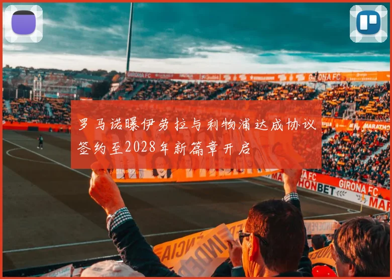 罗马诺曝伊劳拉与利物浦达成协议签约至2028年新篇章开启