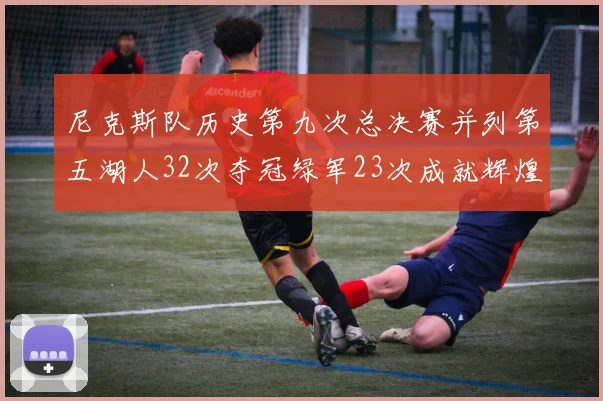 尼克斯队历史第九次总决赛并列第五湖人32次夺冠绿军23次成就辉煌